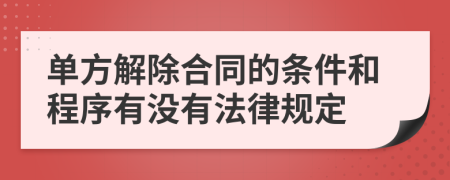 单方解除合同的条件和程序有没有法律规定