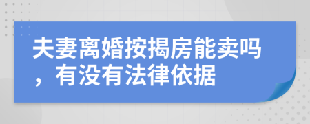 夫妻离婚按揭房能卖吗，有没有法律依据