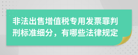 非法出售增值税专用发票罪判刑标准细分，有哪些法律规定