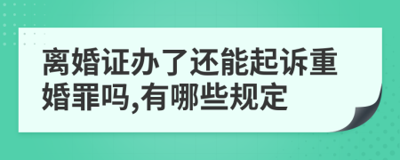 离婚证办了还能起诉重婚罪吗,有哪些规定