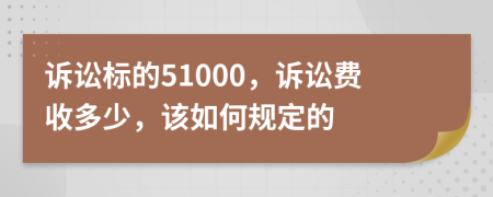 诉讼标的51000，诉讼费收多少，该如何规定的
