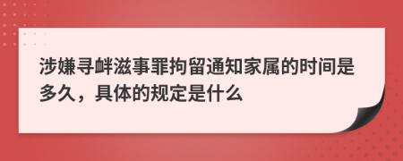 涉嫌寻衅滋事罪拘留通知家属的时间是多久，具体的规定是什么