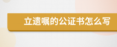 立遗嘱的公证书怎么写