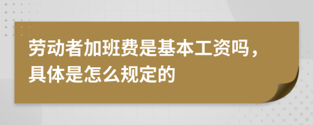 劳动者加班费是基本工资吗，具体是怎么规定的