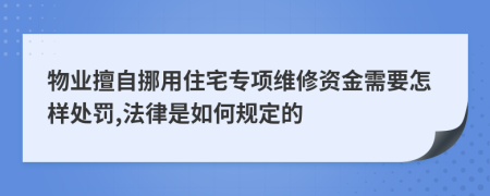 物业擅自挪用住宅专项维修资金需要怎样处罚,法律是如何规定的