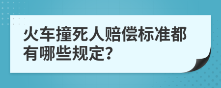 火车撞死人赔偿标准都有哪些规定？