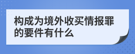 构成为境外收买情报罪的要件有什么