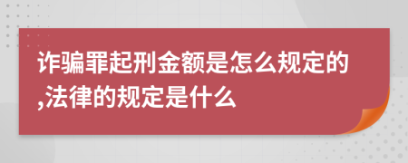 诈骗罪起刑金额是怎么规定的,法律的规定是什么