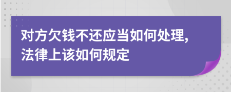 对方欠钱不还应当如何处理,法律上该如何规定