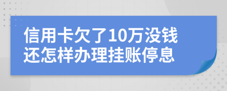 信用卡欠了10万没钱还怎样办理挂账停息