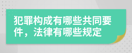 犯罪构成有哪些共同要件，法律有哪些规定