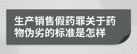 生产销售假药罪关于药物伪劣的标准是怎样