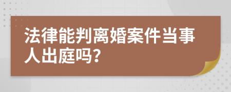 法律能判离婚案件当事人出庭吗？