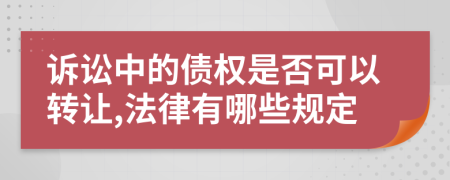 诉讼中的债权是否可以转让,法律有哪些规定