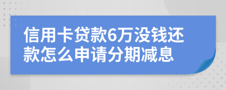 信用卡贷款6万没钱还款怎么申请分期减息