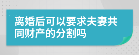 离婚后可以要求夫妻共同财产的分割吗