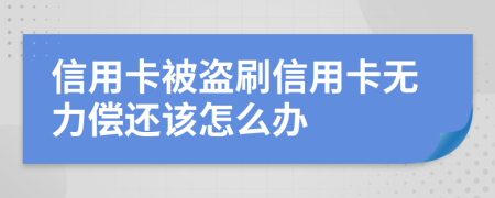 信用卡被盗刷信用卡无力偿还该怎么办