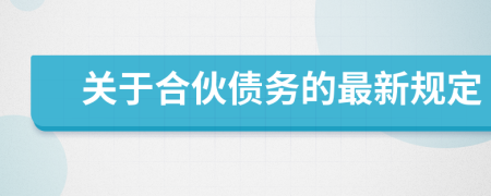 关于合伙债务的最新规定
