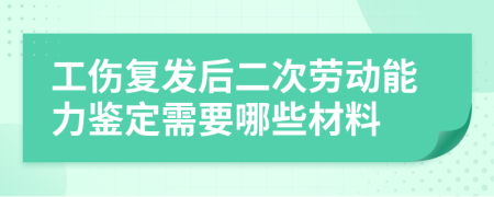 工伤复发后二次劳动能力鉴定需要哪些材料