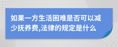 如果一方生活困难是否可以减少抚养费,法律的规定是什么