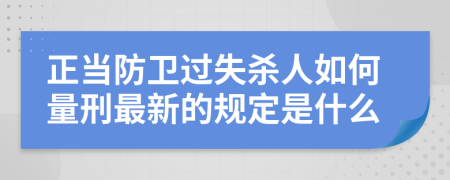 正当防卫过失杀人如何量刑最新的规定是什么