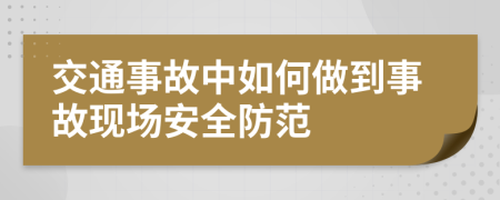 交通事故中如何做到事故现场安全防范