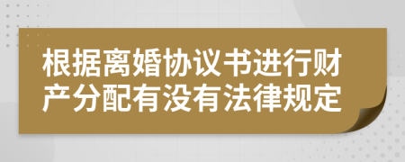 根据离婚协议书进行财产分配有没有法律规定