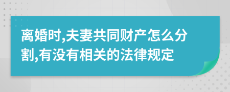 离婚时,夫妻共同财产怎么分割,有没有相关的法律规定