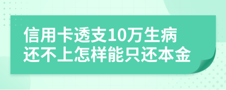 信用卡透支10万生病还不上怎样能只还本金