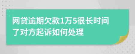 网贷逾期欠款1万5很长时间了对方起诉如何处理