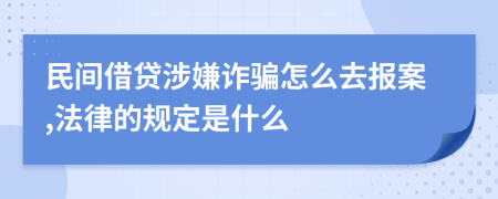 民间借贷涉嫌诈骗怎么去报案,法律的规定是什么