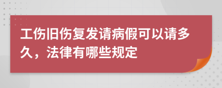 工伤旧伤复发请病假可以请多久，法律有哪些规定