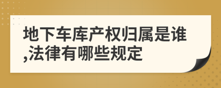 地下车库产权归属是谁,法律有哪些规定