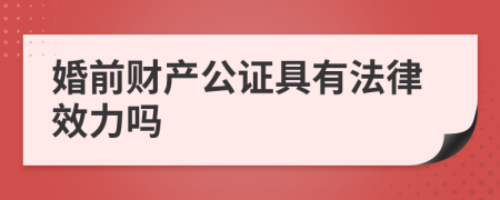婚前财产公证具有法律效力吗