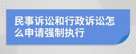 民事诉讼和行政诉讼怎么申请强制执行