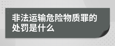 非法运输危险物质罪的处罚是什么