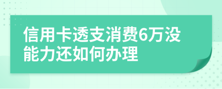 信用卡透支消费6万没能力还如何办理