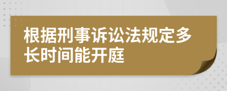 根据刑事诉讼法规定多长时间能开庭