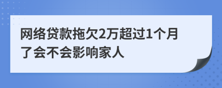 网络贷款拖欠2万超过1个月了会不会影响家人