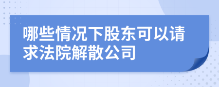 哪些情况下股东可以请求法院解散公司