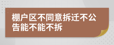 棚户区不同意拆迁不公告能不能不拆