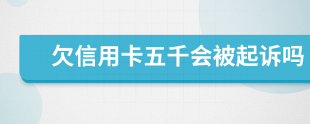 欠信用卡五千会被起诉吗