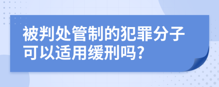 被判处管制的犯罪分子可以适用缓刑吗?