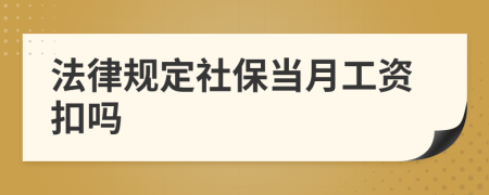 法律规定社保当月工资扣吗