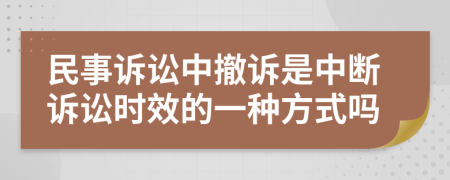 民事诉讼中撤诉是中断诉讼时效的一种方式吗