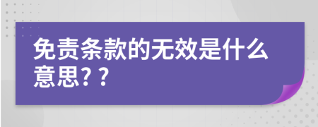 免责条款的无效是什么意思? ?