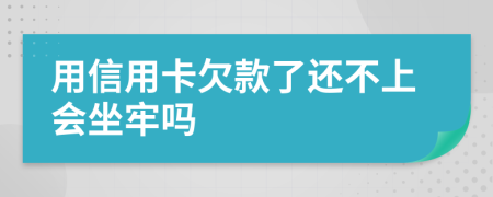 用信用卡欠款了还不上会坐牢吗