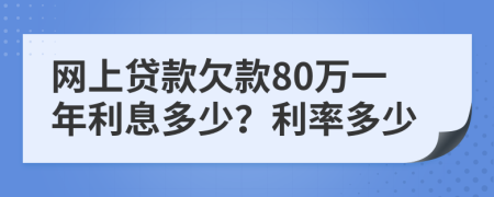 网上贷款欠款80万一年利息多少？利率多少