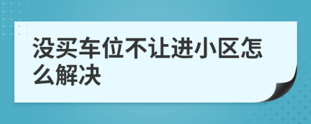 没买车位不让进小区怎么解决