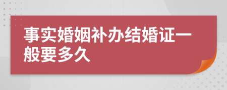 事实婚姻补办结婚证一般要多久